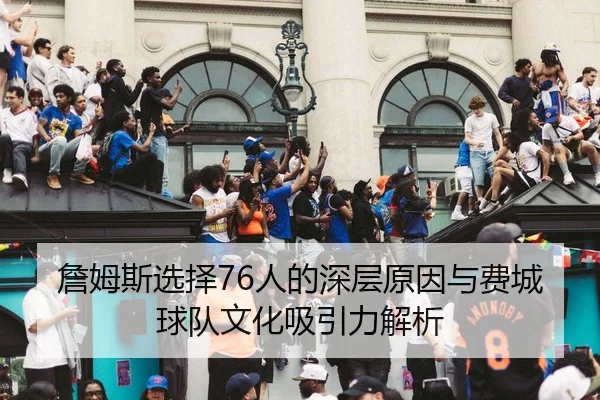 詹姆斯选择76人的深层原因与费城球队文化吸引力解析